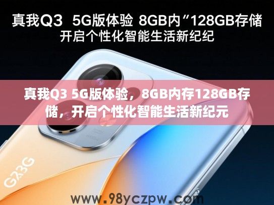 真我Q3 5G版体验,8GB内存128GB存储,开启个性化智能生活新纪元 真我Q3 5G版体验,8GB内存128GB存储,开启个性化智能生活新纪元