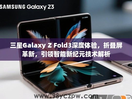 三星Galaxy Z Fold3深度体验,折叠屏革新,引领智能新纪元技术解析 三星Galaxy Z Fold3深度体验,折叠屏革新,引领智能新纪元技术解析