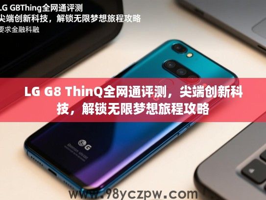 LG G8 ThinQ全网通评测,尖端创新科技,解锁无限梦想旅程攻略 LG G8 ThinQ全网通评测,尖端创新科技,解锁无限梦想旅程攻略