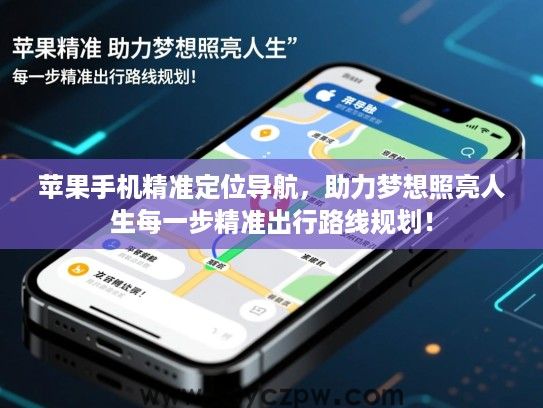 苹果手机精准定位导航，助力梦想照亮人生每一步精准出行路线规划！