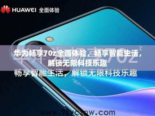 华为畅享70z全面体验，畅享智能生活，解锁无限科技乐趣