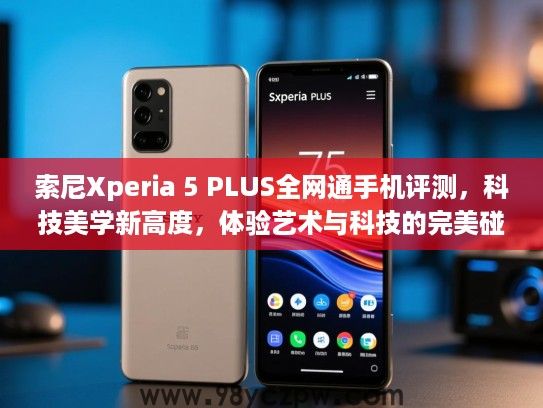 索尼Xperia 5 PLUS全网通手机评测，科技美学新高度，体验艺术与科技的完美碰撞
