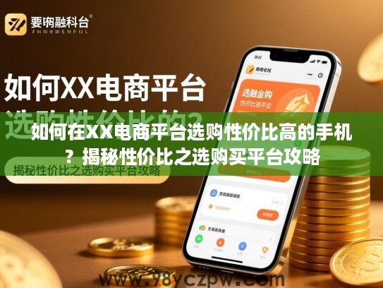 如何在XX电商平台选购性价比高的手机?揭秘性价比之选购买平台攻略 如何在XX电商平台选购性价比高的手机?揭秘性价比之选购买平台攻略