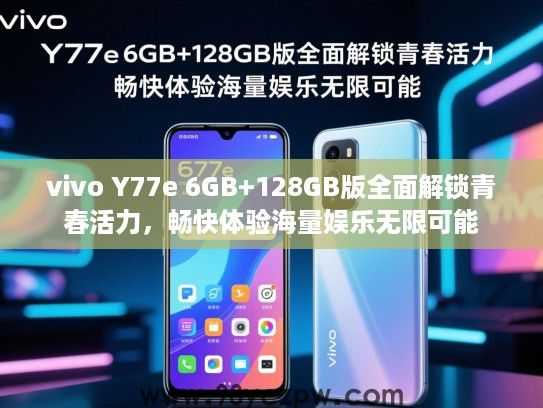vivo Y77e 6GB+128GB版全面解锁青春活力,畅快体验海量娱乐无限可能 vivo Y77e 6GB+128GB版全面解锁青春活力,畅快体验海量娱乐无限可能