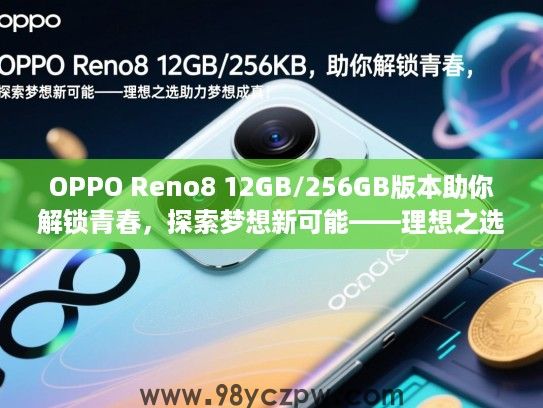OPPO Reno8 12GB/256GB版本助你解锁青春,探索梦想新可能——理想之选助力梦想成真! OPPO Reno8 12GB/256GB版本助你解锁青春,探索梦想新可能——理想之选助力梦想成真!