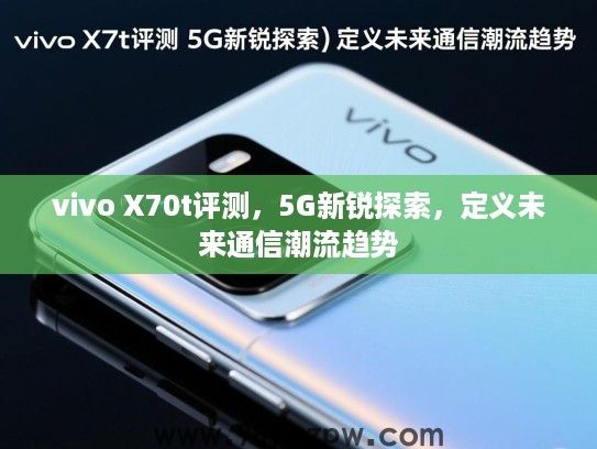 vivo X70t评测,5G新锐探索,定义未来通信潮流趋势 vivo X70t评测,5G新锐探索,定义未来通信潮流趋势