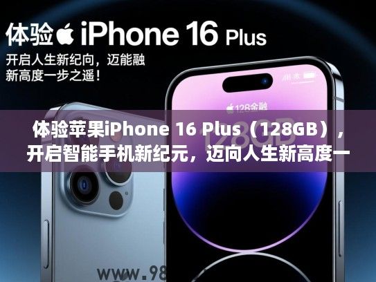 体验苹果iPhone 16 Plus(128GB),开启智能手机新纪元,迈向人生新高度一步之遥! 体验苹果iPhone 16 Plus(128GB),开启智能手机新纪元,迈向人生新高度一步之遥!