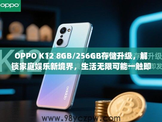 OPPO K12 8GB/256GB存储升级，解锁家庭娱乐新境界，生活无限可能一触即发