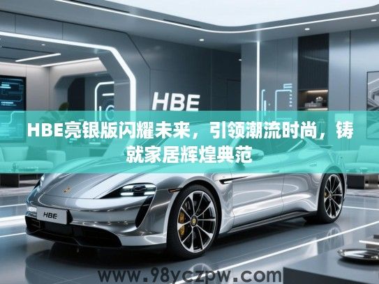 HBE亮银版闪耀未来，引领潮流时尚，铸就家居辉煌典范