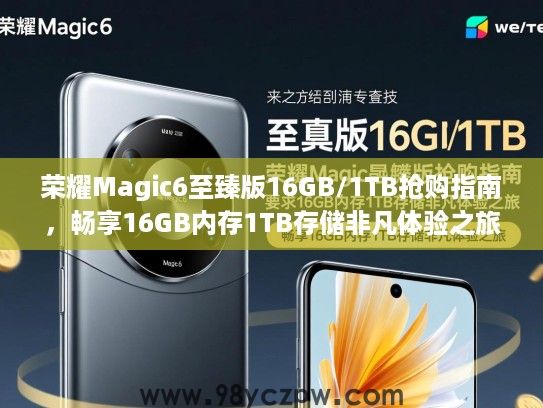 荣耀Magic6至臻版16GB/1TB抢购指南,畅享16GB内存1TB存储非凡体验之旅 荣耀Magic6至臻版16GB/1TB抢购指南,畅享16GB内存1TB存储非凡体验之旅