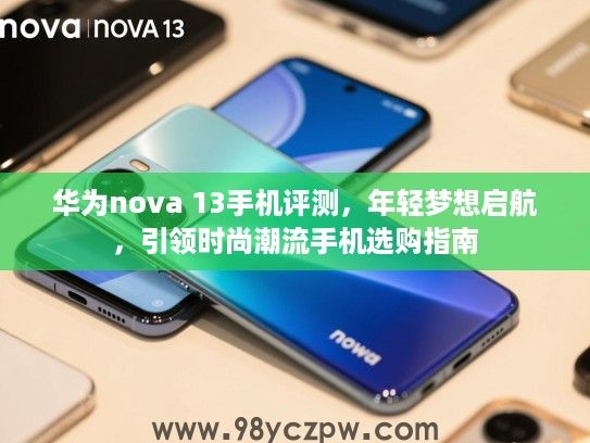 华为nova 13手机评测,年轻梦想启航,引领时尚潮流手机选购指南 华为nova 13手机评测,年轻梦想启航,引领时尚潮流手机选购指南