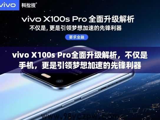 vivo X100s Pro全面升级解析,不仅是手机,更是引领梦想加速的先锋利器 vivo X100s Pro全面升级解析,不仅是手机,更是引领梦想加速的先锋利器