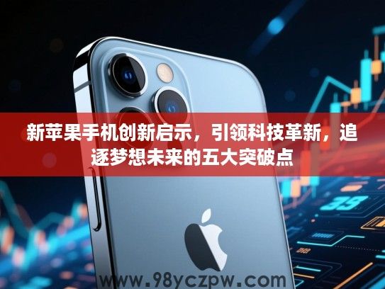 新苹果手机创新启示，引领科技革新，追逐梦想未来的五大突破点