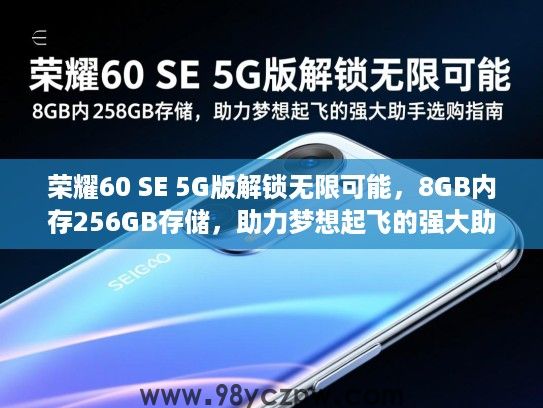 荣耀60 SE 5G版解锁无限可能,8GB内存256GB存储,助力梦想起飞的强大助手选购指南 荣耀60 SE 5G版解锁无限可能,8GB内存256GB存储,助力梦想起飞的强大助手选购指南