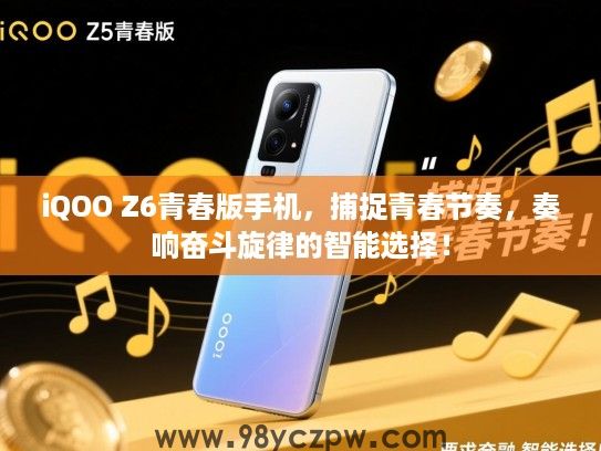 iQOO Z6青春版手机，捕捉青春节奏，奏响奋斗旋律的智能选择！