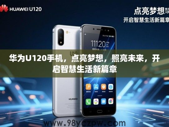 华为U120手机，点亮梦想，照亮未来，开启智慧生活新篇章