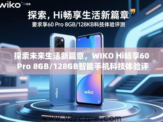 探索未来生活新篇章,WIKO Hi畅享60 Pro 8GB/128GB智能手机科技体验评测 探索未来生活新篇章,WIKO Hi畅享60 Pro 8GB/128GB智能手机科技体验评测