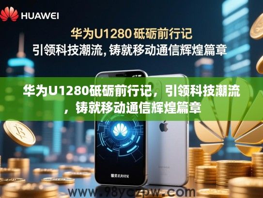 华为U1280砥砺前行记，引领科技潮流，铸就移动通信辉煌篇章