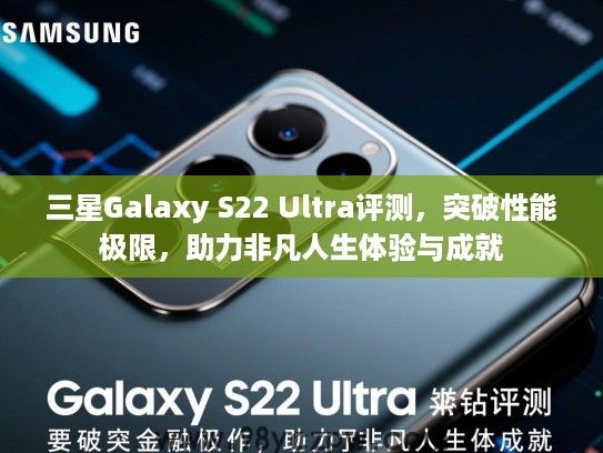 三星Galaxy S22 Ultra评测，突破性能极限，助力非凡人生体验与成就