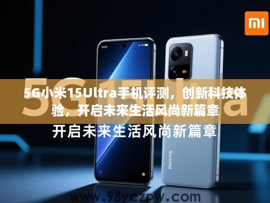 5G小米15Ultra手机评测,创新科技体验,开启未来生活风尚新篇章 5G小米15Ultra手机评测,创新科技体验,开启未来生活风尚新篇章