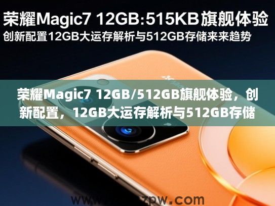 荣耀Magic7 12GB/512GB旗舰体验，创新配置，12GB大运存解析与512GB存储未来趋势