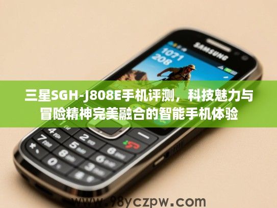 三星SGH-J808E手机评测，科技魅力与冒险精神完美融合的智能手机体验