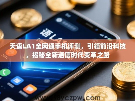 天语LA1全网通手机评测，引领前沿科技，揭秘全新通信时代变革之路