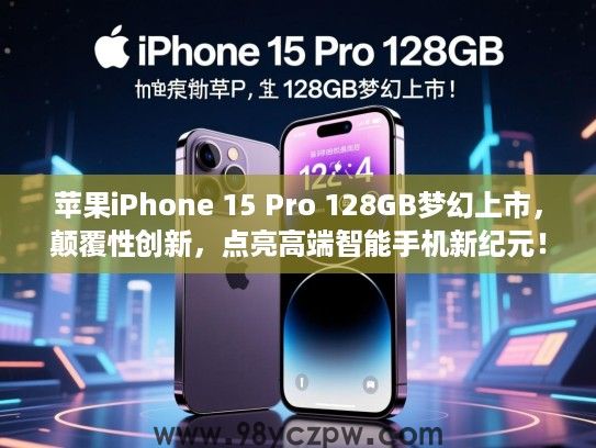 苹果iPhone 15 Pro 128GB梦幻上市，颠覆性创新，点亮高端智能手机新纪元！