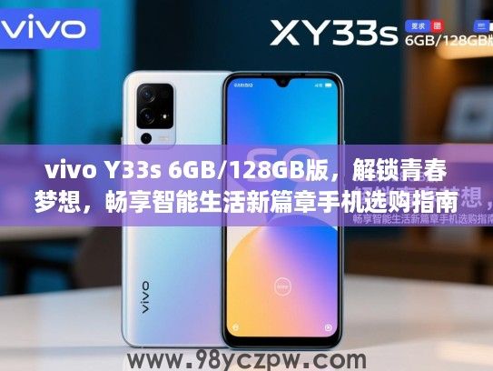 vivo Y33s 6GB/128GB版，解锁青春梦想，畅享智能生活新篇章手机选购指南