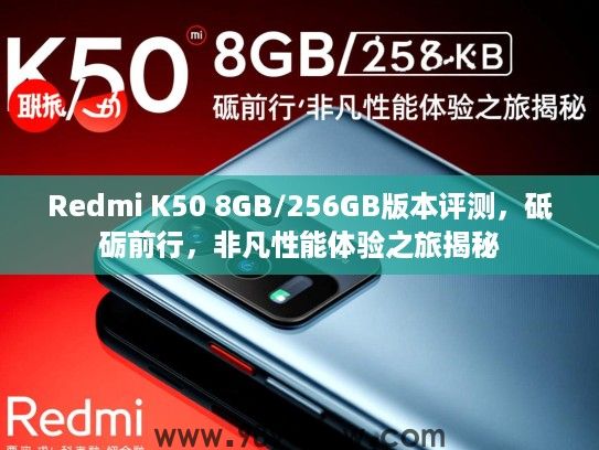 Redmi K50 8GB/256GB版本评测,砥砺前行,非凡性能体验之旅揭秘 Redmi K50 8GB/256GB版本评测,砥砺前行,非凡性能体验之旅揭秘