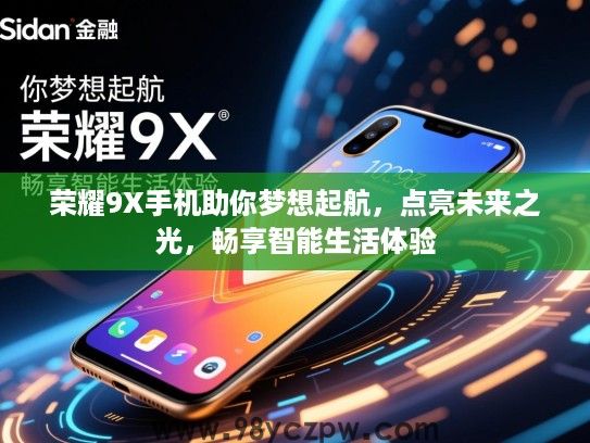 荣耀9X手机助你梦想起航，点亮未来之光，畅享智能生活体验