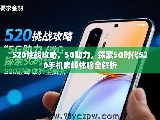 S20挑战攻略,5G助力,探索5G时代S20手机巅峰体验全解析 S20挑战攻略,5G助力,探索5G时代S20手机巅峰体验全解析
