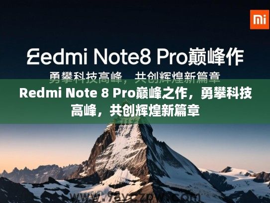 Redmi Note 8 Pro巅峰之作,勇攀科技高峰,共创辉煌新篇章 Redmi Note 8 Pro巅峰之作,勇攀科技高峰,共创辉煌新篇章