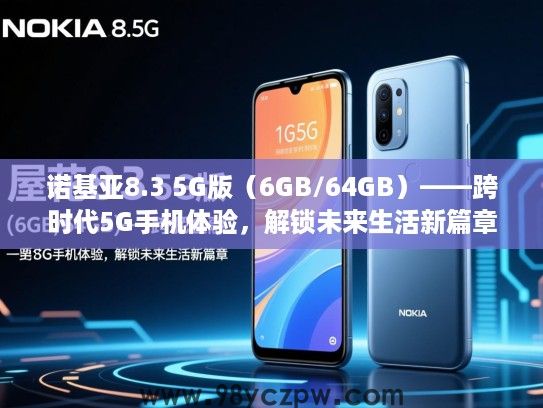 诺基亚8.3 5G版(6GB/64GB)——跨时代5G手机体验,解锁未来生活新篇章 诺基亚8.3 5G版(6GB/64GB)——跨时代5G手机体验,解锁未来生活新篇章