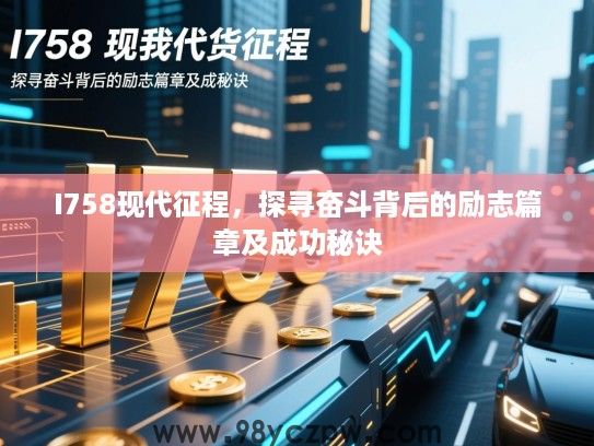 I758现代征程，探寻奋斗背后的励志篇章及成功秘诀