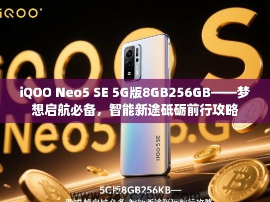 iQOO Neo5 SE 5G版8GB256GB——梦想启航必备,智能新途砥砺前行攻略 iQOO Neo5 SE 5G版8GB256GB——梦想启航必备,智能新途砥砺前行攻略