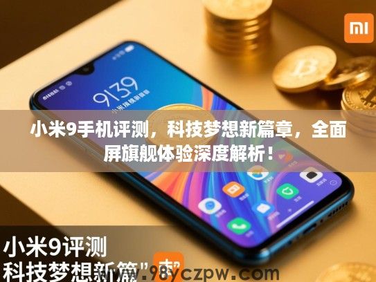 小米9手机评测,科技梦想新篇章,全面屏旗舰体验深度解析! 小米9手机评测,科技梦想新篇章,全面屏旗舰体验深度解析!