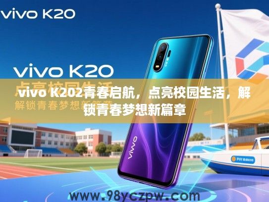 vivo K202青春启航,点亮校园生活,解锁青春梦想新篇章 vivo K202青春启航,点亮校园生活,解锁青春梦想新篇章