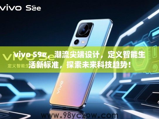 vivo S9e,潮流尖端设计,定义智能生活新标准,探索未来科技趋势! vivo S9e,潮流尖端设计,定义智能生活新标准,探索未来科技趋势!