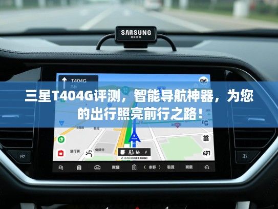 三星T404G评测,智能导航神器,为您的出行照亮前行之路! 三星T404G评测,智能导航神器,为您的出行照亮前行之路!
