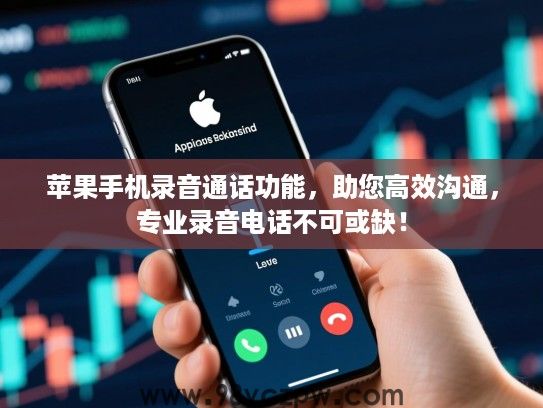 苹果手机录音通话功能,助您高效沟通,专业录音电话不可或缺! 苹果手机录音通话功能,助您高效沟通,专业录音电话不可或缺!