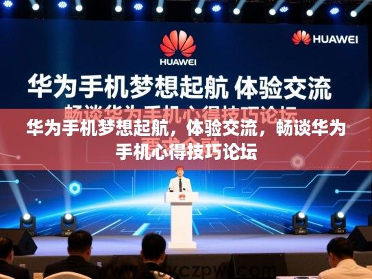华为手机梦想起航，体验交流，畅谈华为手机心得技巧论坛