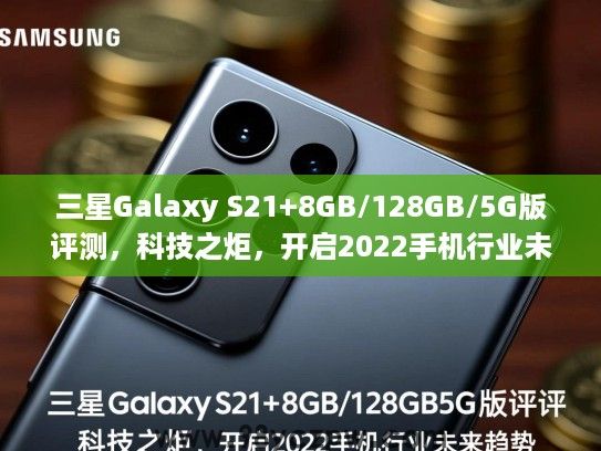 三星Galaxy S21+8GB/128GB/5G版评测,科技之炬,开启2022手机行业未来趋势 三星Galaxy S21+8GB/128GB/5G版评测,科技之炬,开启2022手机行业未来趋势