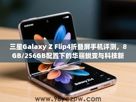 三星Galaxy Z Flip4折叠屏手机评测,8GB/256GB配置下的华丽蜕变与科技新潮流解析 三星Galaxy Z Flip4折叠屏手机评测,8GB/256GB配置下的华丽蜕变与科技新潮流解析
