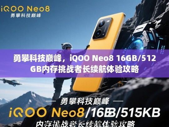 勇攀科技巅峰，iQOO Neo8 16GB/512GB内存挑战者长续航体验攻略
