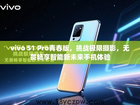 vivo S1 Pro青春版,挑战极限摄影,无畏畅享智能新未来手机体验 vivo S1 Pro青春版,挑战极限摄影,无畏畅享智能新未来手机体验