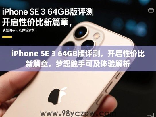 iPhone SE 3 64GB版评测,开启性价比新篇章,梦想触手可及体验解析 iPhone SE 3 64GB版评测,开启性价比新篇章,梦想触手可及体验解析