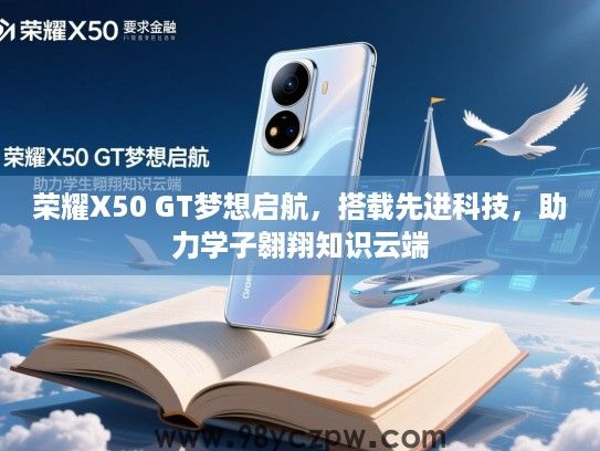 荣耀X50 GT梦想启航，搭载先进科技，助力学子翱翔知识云端