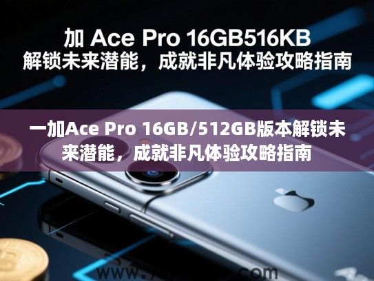 一加Ace Pro 16GB/512GB版本解锁未来潜能，成就非凡体验攻略指南