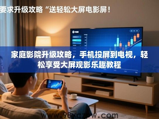 家庭影院升级攻略，手机投屏到电视，轻松享受大屏观影乐趣教程